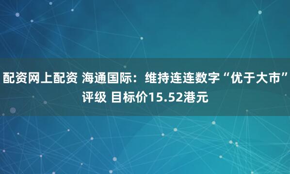 配资网上配资 海通国际：维持连连数字“优于大市”评级 目标价15.52港元