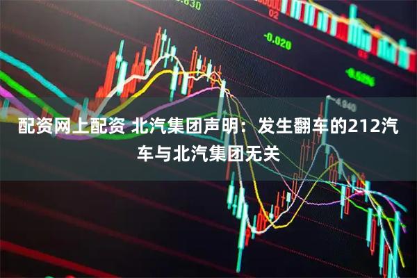 配资网上配资 北汽集团声明：发生翻车的212汽车与北汽集团无关