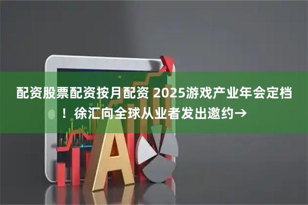 配资股票配资按月配资 2025游戏产业年会定档！徐汇向全球从业者发出邀约→