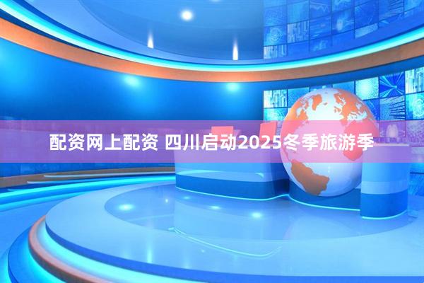 配资网上配资 四川启动2025冬季旅游季