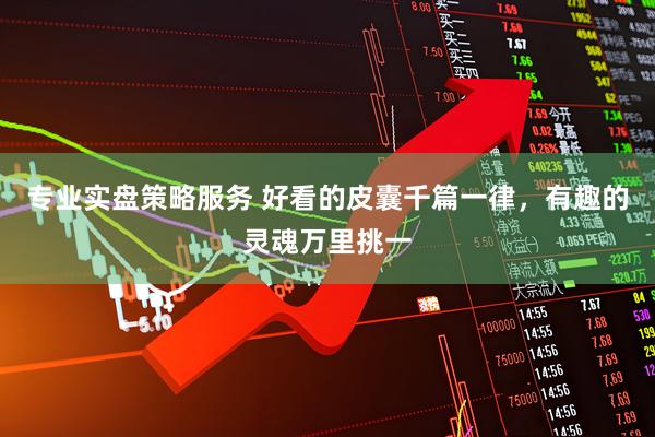 专业实盘策略服务 好看的皮囊千篇一律，有趣的灵魂万里挑一