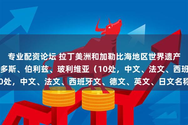 专业配资论坛 拉丁美洲和加勒比海地区世界遗产（二）：阿根廷、巴巴多斯、伯利兹、玻利维亚（10处，中文、法文、西班牙文、德文、英文、日文名称）