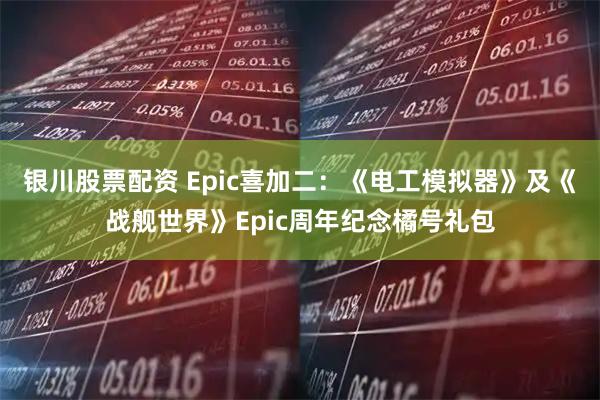 银川股票配资 Epic喜加二：《电工模拟器》及《战舰世界》Epic周年纪念橘号礼包