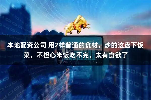 本地配资公司 用2样普通的食材，炒的这盘下饭菜，不担心米饭吃不完，太有食欲了