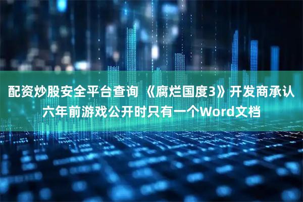 配资炒股安全平台查询 《腐烂国度3》开发商承认六年前游戏公开时只有一个Word文档