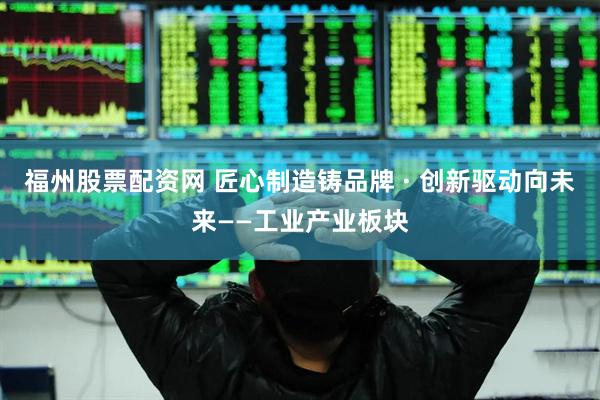 福州股票配资网 匠心制造铸品牌 · 创新驱动向未来——工业产业板块