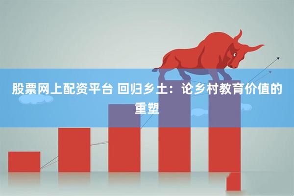 股票网上配资平台 回归乡土:论乡村教育价值的重塑