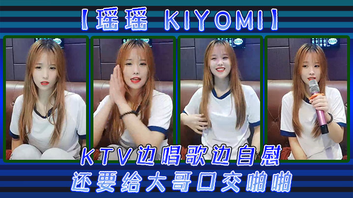 【瑶瑶kiyomi)】KTV边唱歌边自慰，还要给大哥口交啪啪